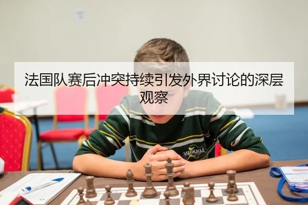 法国队赛后冲突持续引发外界讨论的深层观察 - leyu